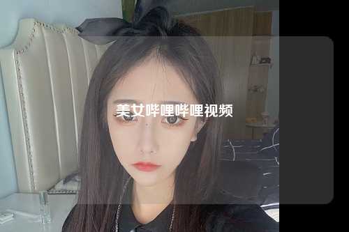 美女哔哩哔哩视频