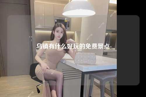 乌镇有什么好玩的免费景点