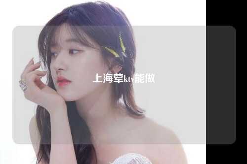 上海荤ktv能做