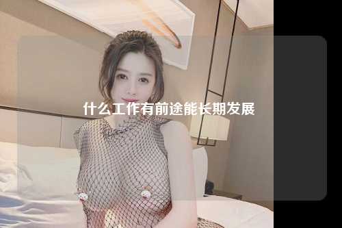 什么工作有前途能长期发展 