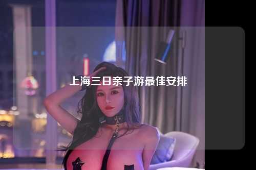 上海三日亲子游最佳安排
