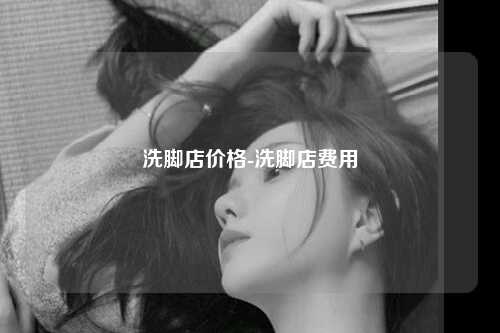 洗脚店价格-洗脚店费用