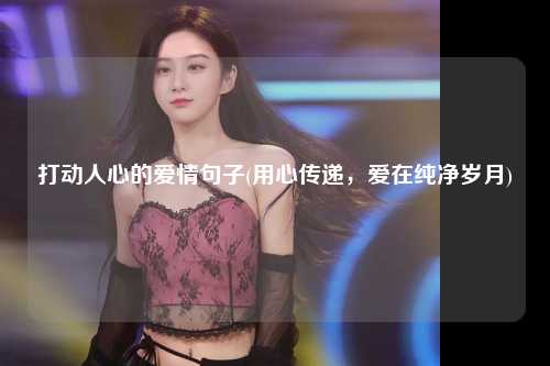 打动人心的爱情句子(用心传递，爱在纯净岁月)