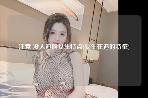 注意 没人追的女生特点(女生在追的特征)