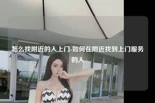怎么找附近的人上门-如何在附近找到上门服务的人