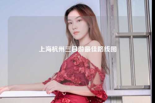 上海杭州三日游最佳路线图