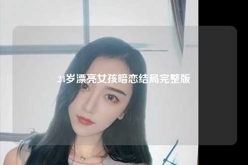 24岁漂亮女孩暗恋结局完整版