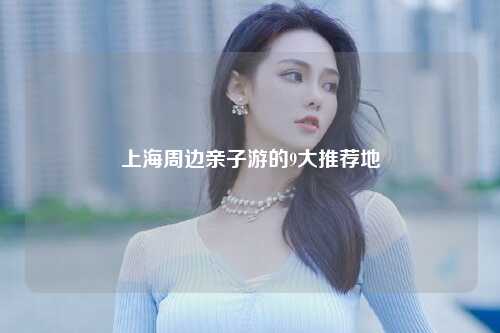 上海周边亲子游的9大推荐地