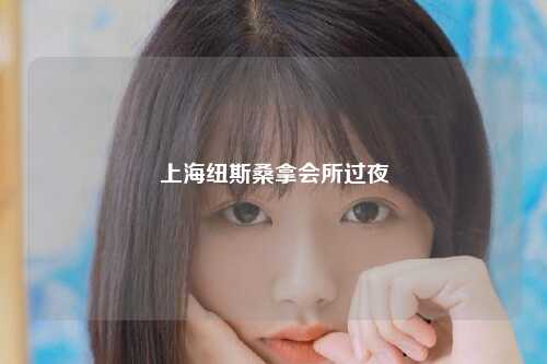 上海纽斯桑拿会所过夜