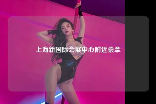 上海新国际会展中心附近桑拿