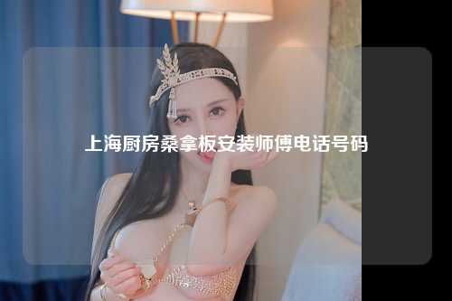 上海厨房桑拿板安装师傅电话号码